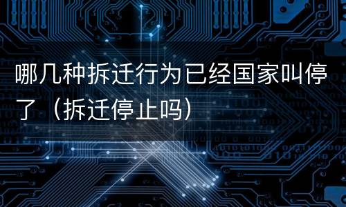 哪几种拆迁行为已经国家叫停了（拆迁停止吗）