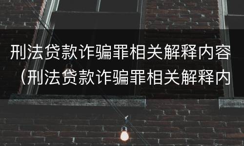 刑法贷款诈骗罪相关解释内容（刑法贷款诈骗罪相关解释内容有哪些）
