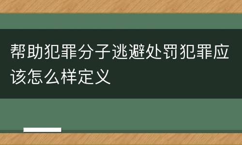 帮助犯罪分子逃避处罚犯罪应该怎么样定义