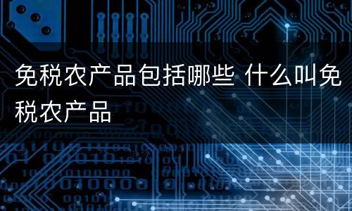 免税农产品包括哪些 什么叫免税农产品