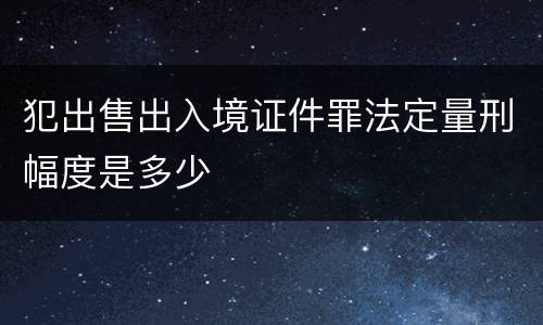 犯出售出入境证件罪法定量刑幅度是多少