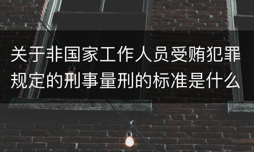 关于非国家工作人员受贿犯罪规定的刑事量刑的标准是什么样的