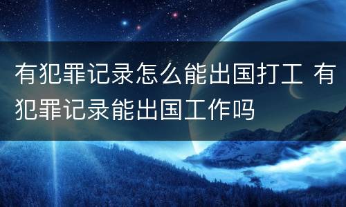 有犯罪记录怎么能出国打工 有犯罪记录能出国工作吗