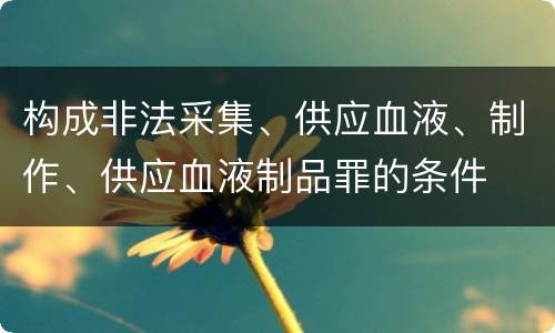 构成非法采集、供应血液、制作、供应血液制品罪的条件