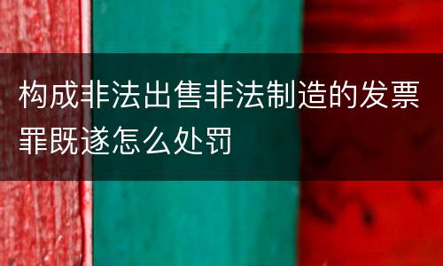 构成非法出售非法制造的发票罪既遂怎么处罚