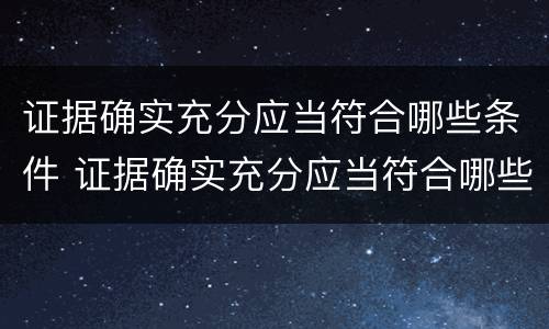 证据确实充分应当符合哪些条件 证据确实充分应当符合哪些条件要求