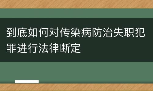 到底如何对传染病防治失职犯罪进行法律断定