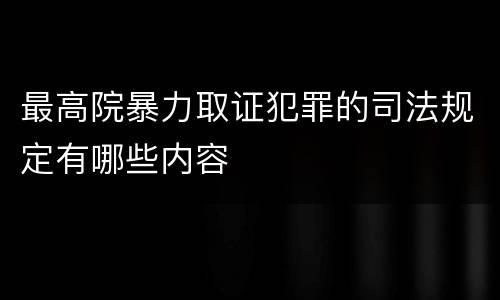 最高院暴力取证犯罪的司法规定有哪些内容