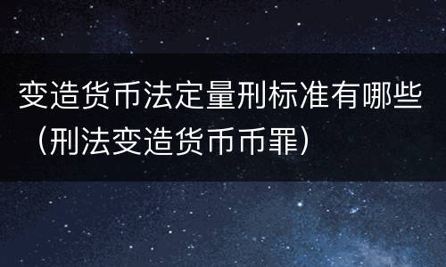 变造货币法定量刑标准有哪些（刑法变造货币币罪）