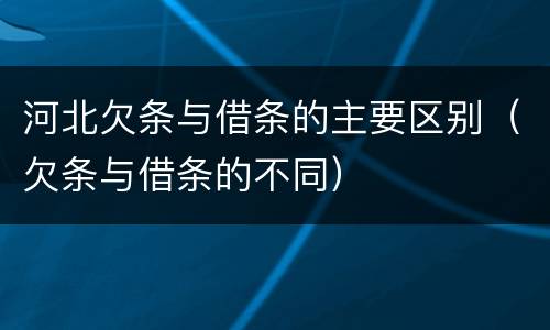 河北欠条与借条的主要区别（欠条与借条的不同）