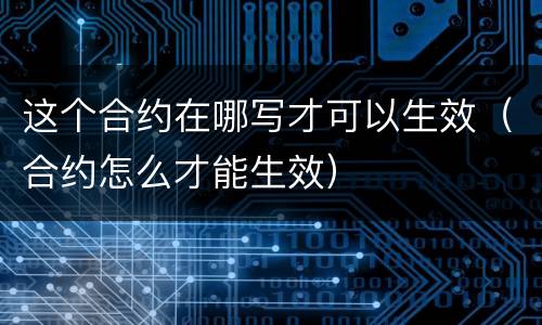 这个合约在哪写才可以生效（合约怎么才能生效）