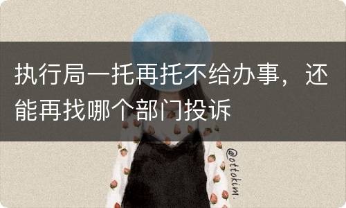 执行局一托再托不给办事，还能再找哪个部门投诉