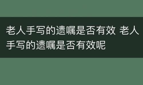 老人手写的遗嘱是否有效 老人手写的遗嘱是否有效呢