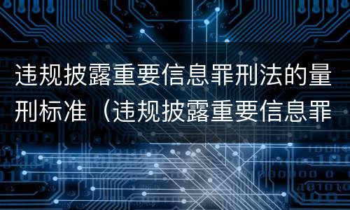 违规披露重要信息罪刑法的量刑标准（违规披露重要信息罪刑法的量刑标准是）
