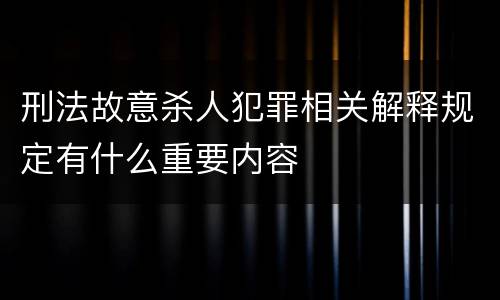 刑法故意杀人犯罪相关解释规定有什么重要内容