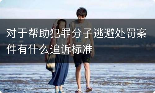 对于帮助犯罪分子逃避处罚案件有什么追诉标准