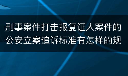 刑事案件打击报复证人案件的公安立案追诉标准有怎样的规定