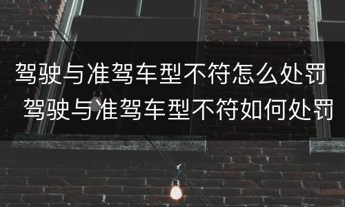驾驶与准驾车型不符怎么处罚 驾驶与准驾车型不符如何处罚