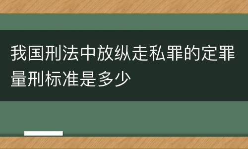 我国刑法中放纵走私罪的定罪量刑标准是多少