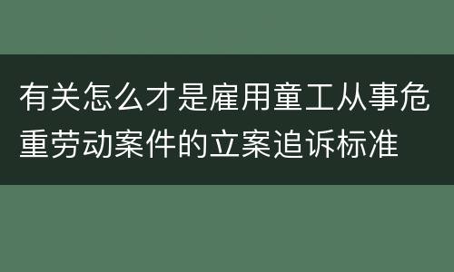 有关怎么才是雇用童工从事危重劳动案件的立案追诉标准