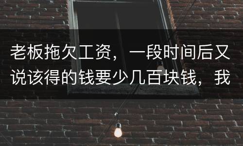 老板拖欠工资，一段时间后又说该得的钱要少几百块钱，我要怎样维护呢