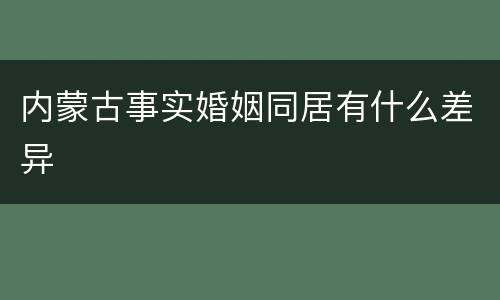 内蒙古事实婚姻同居有什么差异