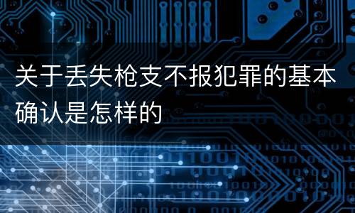 关于丢失枪支不报犯罪的基本确认是怎样的