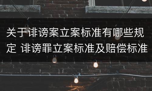 关于诽谤案立案标准有哪些规定 诽谤罪立案标准及赔偿标准