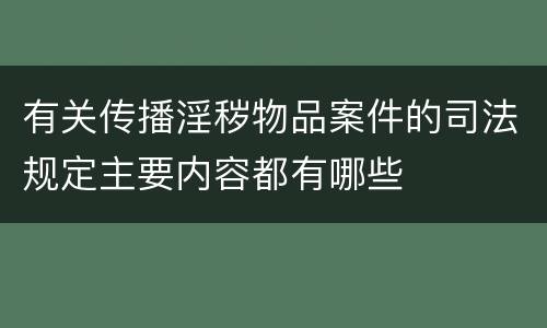 有关传播淫秽物品案件的司法规定主要内容都有哪些