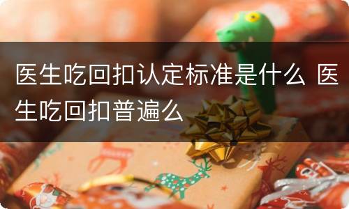 医生吃回扣认定标准是什么 医生吃回扣普遍么