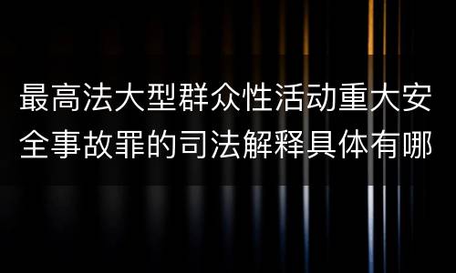 最高法大型群众性活动重大安全事故罪的司法解释具体有哪些主要规定