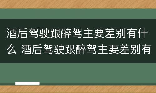 酒后驾驶跟醉驾主要差别有什么 酒后驾驶跟醉驾主要差别有什么不一样