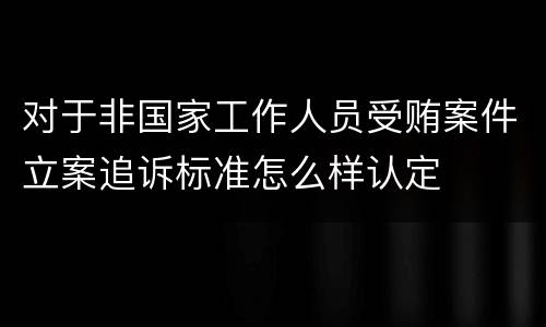 对于非国家工作人员受贿案件立案追诉标准怎么样认定
