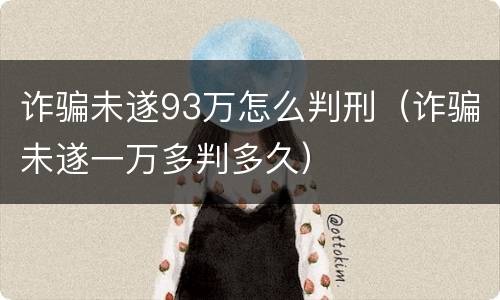 诈骗未遂93万怎么判刑（诈骗未遂一万多判多久）
