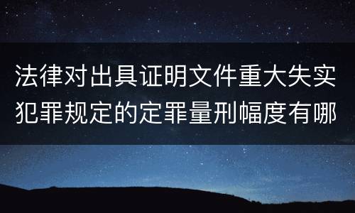法律对出具证明文件重大失实犯罪规定的定罪量刑幅度有哪些