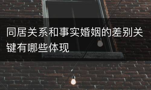 同居关系和事实婚姻的差别关键有哪些体现