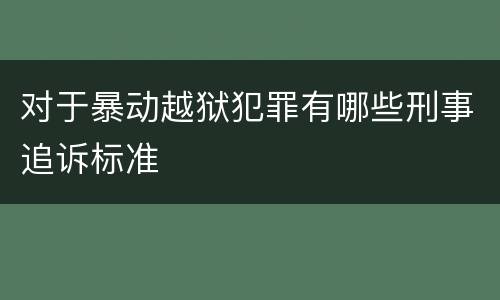 对于暴动越狱犯罪有哪些刑事追诉标准