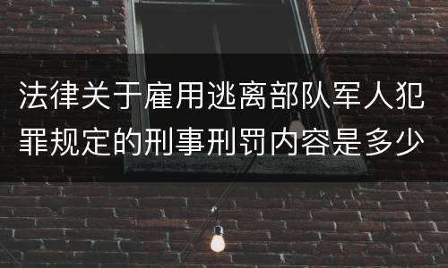 法律关于雇用逃离部队军人犯罪规定的刑事刑罚内容是多少