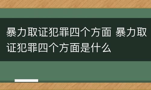 暴力取证犯罪四个方面 暴力取证犯罪四个方面是什么