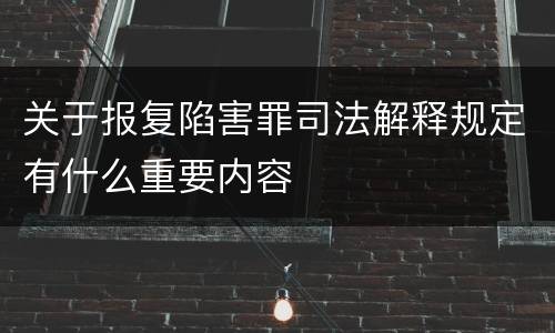 关于报复陷害罪司法解释规定有什么重要内容