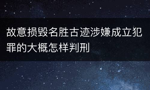 故意损毁名胜古迹涉嫌成立犯罪的大概怎样判刑