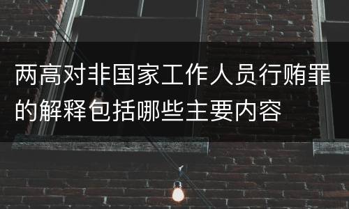 两高对非国家工作人员行贿罪的解释包括哪些主要内容