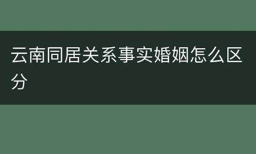 云南同居关系事实婚姻怎么区分