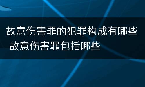 故意伤害罪的犯罪构成有哪些 故意伤害罪包括哪些