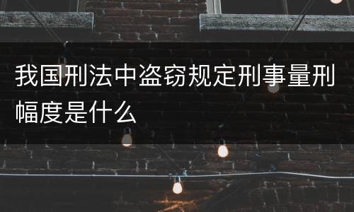 我国刑法中盗窃规定刑事量刑幅度是什么