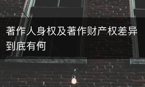著作人身权及著作财产权差异到底有何