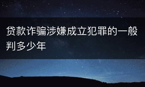 贷款诈骗涉嫌成立犯罪的一般判多少年