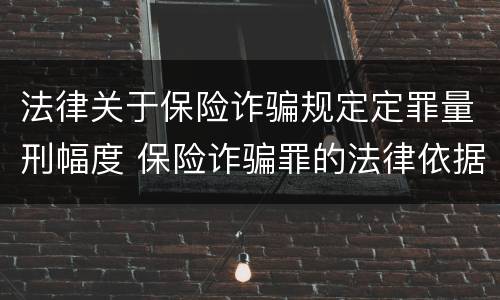 法律关于保险诈骗规定定罪量刑幅度 保险诈骗罪的法律依据