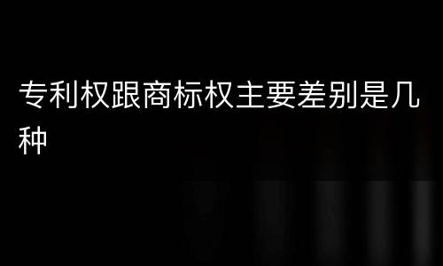 专利权跟商标权主要差别是几种