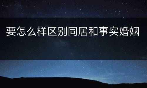 要怎么样区别同居和事实婚姻